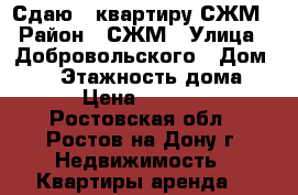 Сдаю 2 квартиру СЖМ › Район ­ СЖМ › Улица ­ Добровольского › Дом ­ 34 › Этажность дома ­ 9 › Цена ­ 16 000 - Ростовская обл., Ростов-на-Дону г. Недвижимость » Квартиры аренда   